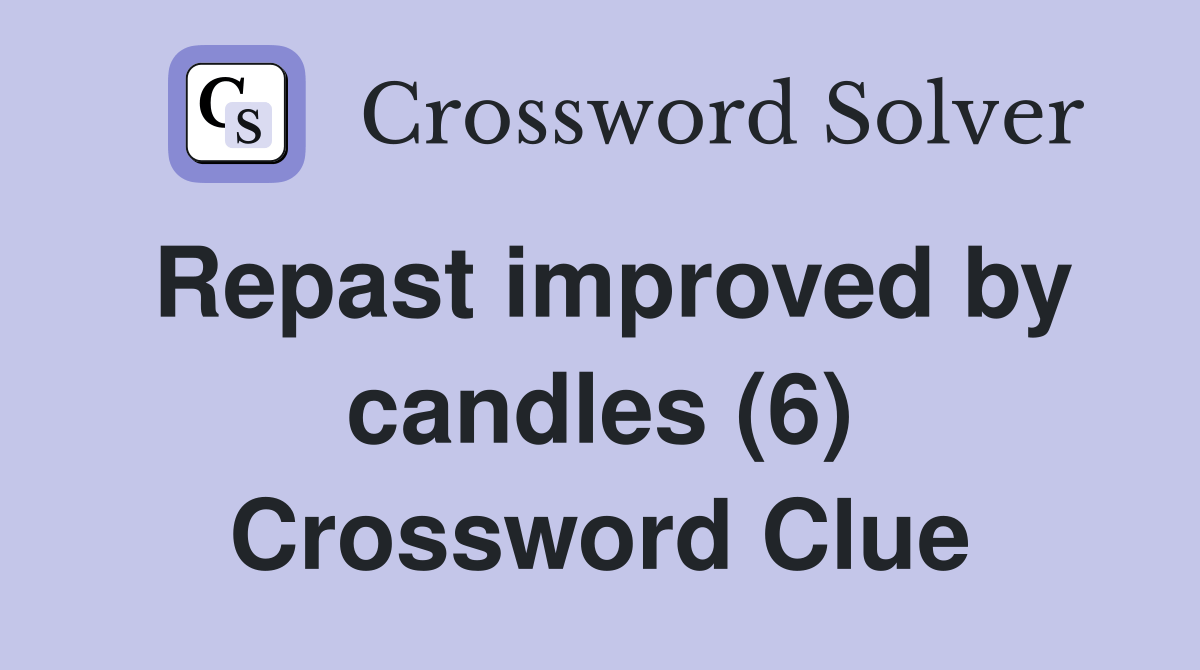 Repast improved by candles (6) Crossword Clue Answers Crossword Solver